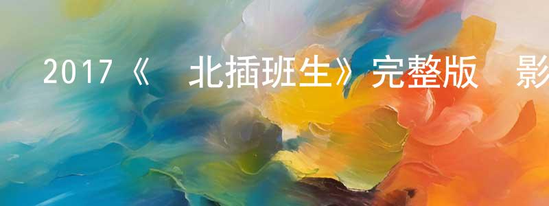 安環科的網絡影視資源,2017《東北插班生》完整版電影/在線觀看/百度云-美劇天堂